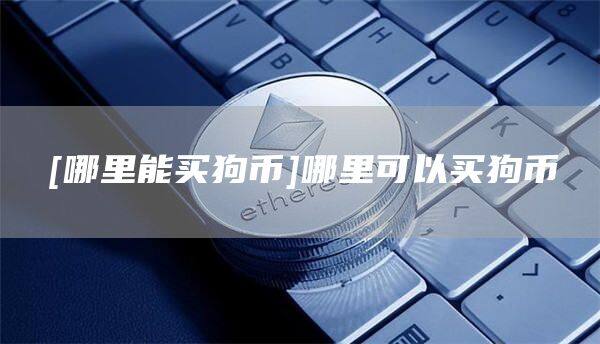 [哪里能买狗币]哪里可以买狗币-第1张图片-欧意下载